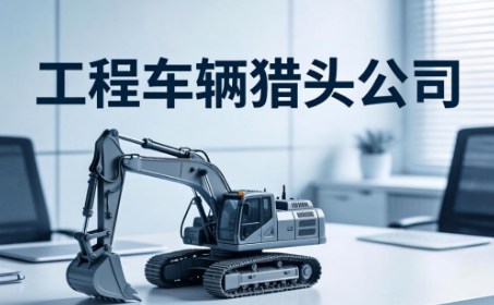 工程车辆猎头公司盘点工程车辆企业前十名