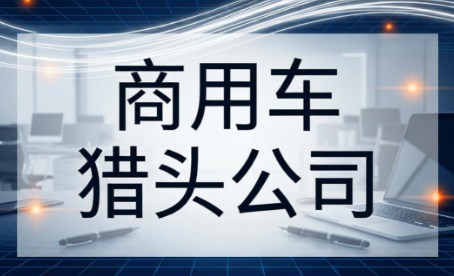 2026年，商用车猎头公司前十强有哪些呢