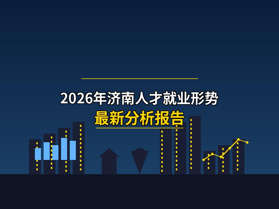 2026年 济南人才就业形势分析报告 ——基于产业升级与政策创新的多维
