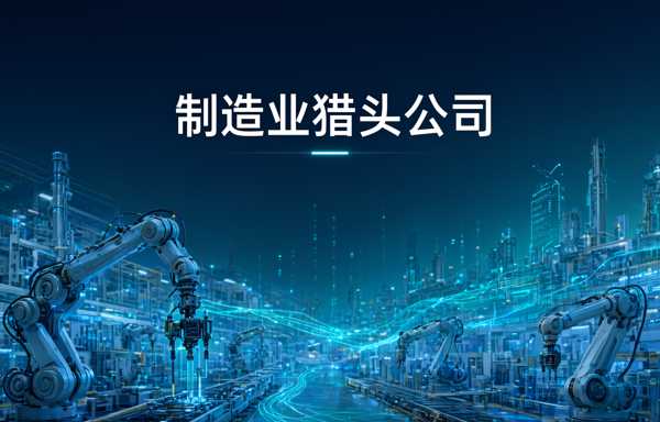 26年制造业猎头公司十强推荐有哪些？